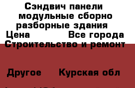 Сэндвич-панели, модульные сборно-разборные здания › Цена ­ 1 001 - Все города Строительство и ремонт » Другое   . Курская обл.